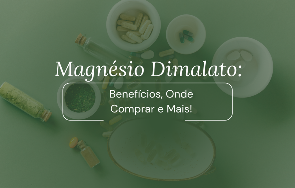 Magnésio Dimalato: Benefícios, Onde Comprar e Mais!