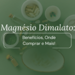 Magnésio Dimalato: Benefícios, Onde Comprar e Mais!